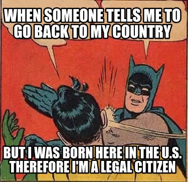 when-someone-tells-me-to-go-back-to-my-country-but-i-was-born-here-in-the-u.s.-t