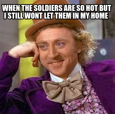 when-the-soldiers-are-so-hot-but-i-still-wont-let-them-in-my-home