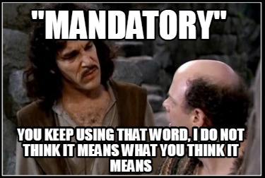 mandatory-you-keep-using-that-word-i-do-not-think-it-means-what-you-think-it-mea