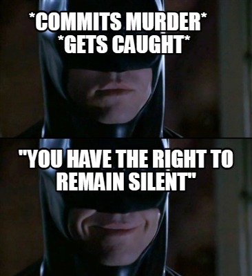 commits-murder-gets-caught-you-have-the-right-to-remain-silent