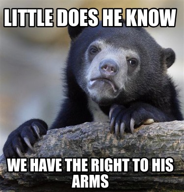 little-does-he-know-we-have-the-right-to-his-arms