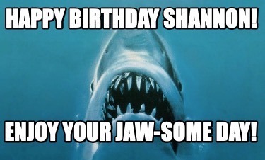 happy-birthday-shannon-enjoy-your-jaw-some-day