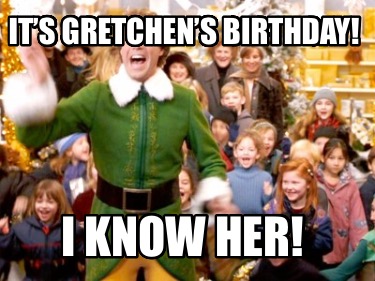 its-gretchens-birthday-i-know-her