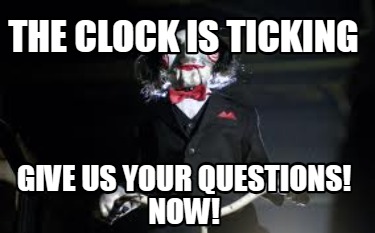 the-clock-is-ticking-give-us-your-questions-now