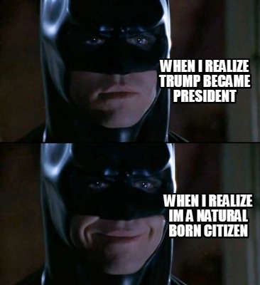 when-i-realize-trump-became-president-when-i-realize-im-a-natural-born-citizen