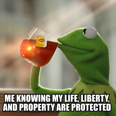 me-knowing-my-life-liberty-and-property-are-protected