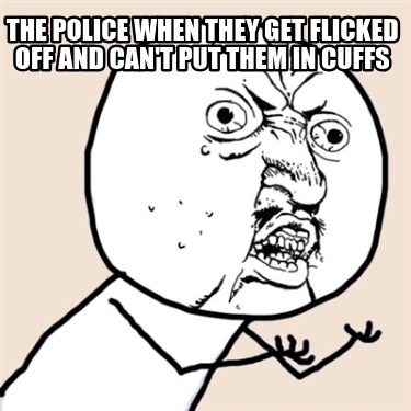 the-police-when-they-get-flicked-off-and-cant-put-them-in-cuffs