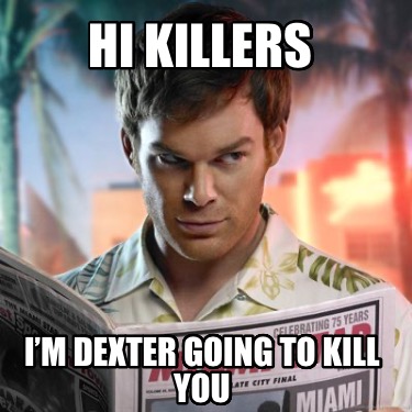 hi-killers-im-dexter-going-to-kill-you