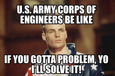 u.s.-army-corps-of-engineers-be-like-if-you-gotta-problem-yo-ill-solve-it