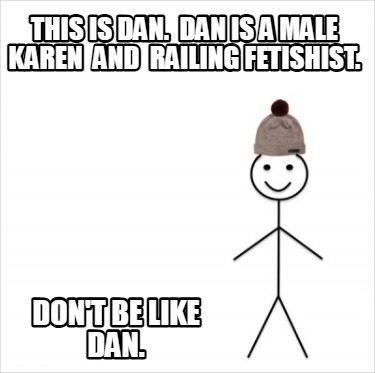 this-is-dan.-dan-is-a-male-karen-and-railing-fetishist.-dont-be-like-dan