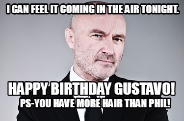 i-can-feel-it-coming-in-the-air-tonight.-happy-birthday-gustavo-ps-you-have-more