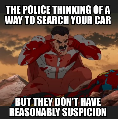 the-police-thinking-of-a-way-to-search-your-car-but-they-dont-have-reasonably-su