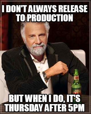 i-dont-always-release-to-production-but-when-i-do-its-thursday-after-5pm