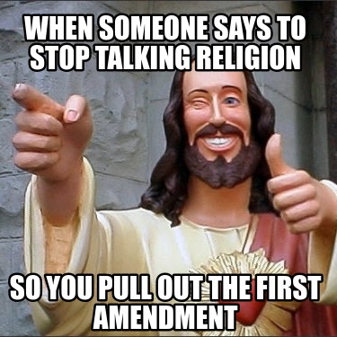 when-someone-says-to-stop-talking-religion-so-you-pull-out-the-first-amendment