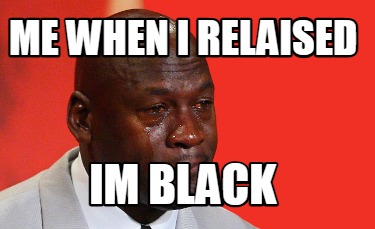 me-when-i-relaised-im-black