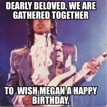 dearly-beloved-we-are-gathered-together-to-wish-megan-a-happy-birthday