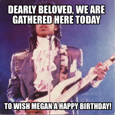 dearly-beloved-we-are-gathered-here-today-to-wish-megan-a-happy-birthday