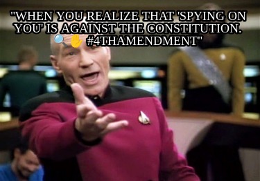 when-you-realize-that-spying-on-you-is-against-the-constitution.-4thamendment