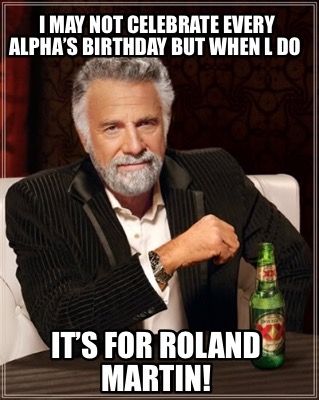 i-may-not-celebrate-every-alphas-birthday-but-when-l-do-its-for-roland-martin