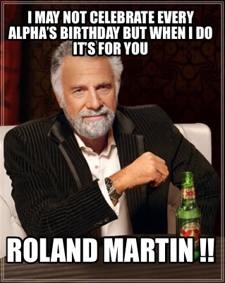 i-may-not-celebrate-every-alphas-birthday-but-when-i-do-its-for-you-roland-marti