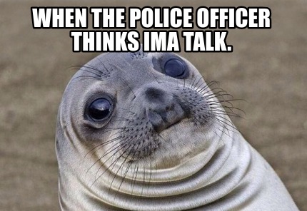 when-the-police-officer-thinks-ima-talk