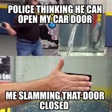 police-thinking-he-can-open-my-car-door-me-slamming-that-door-closed