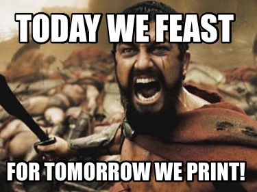 today-we-feast-for-tomorrow-we-print