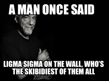 a-man-once-said-ligma-sigma-on-the-wall-whos-the-skibidiest-of-them-all