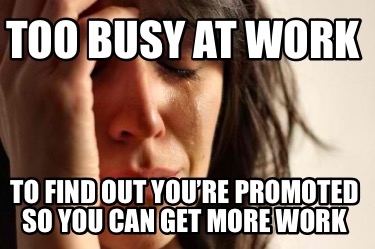 too-busy-at-work-to-find-out-youre-promoted-so-you-can-get-more-work