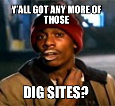 yall-got-any-more-of-those-dig-sites