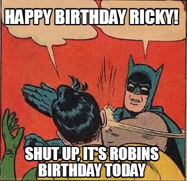 happy-birthday-ricky-shut-up-its-robins-birthday-today