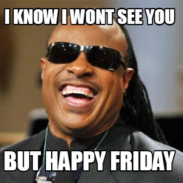 i-know-i-wont-see-you-but-happy-friday