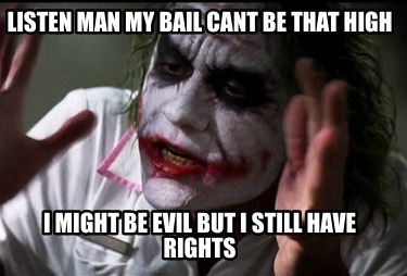 listen-man-my-bail-cant-be-that-high-i-might-be-evil-but-i-still-have-rights