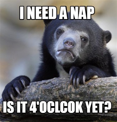 i-need-a-nap-is-it-4oclcok-yet