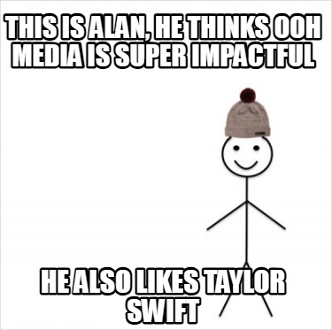 this-is-alan-he-thinks-ooh-media-is-super-impactful-he-also-likes-taylor-swift