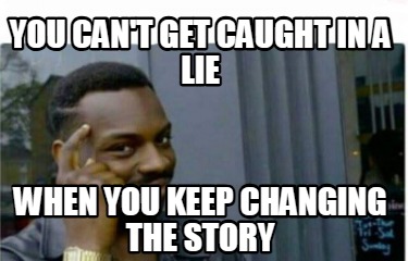 you-cant-get-caught-in-a-lie-when-you-keep-changing-the-story