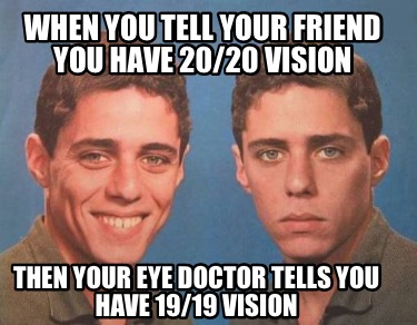 then-your-eye-doctor-tells-you-have-1919-vision-when-you-tell-your-friend-you-ha