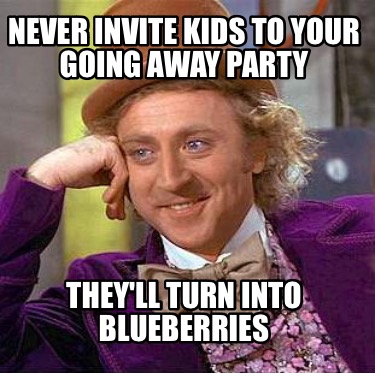 never-invite-kids-to-your-going-away-party-theyll-turn-into-blueberries