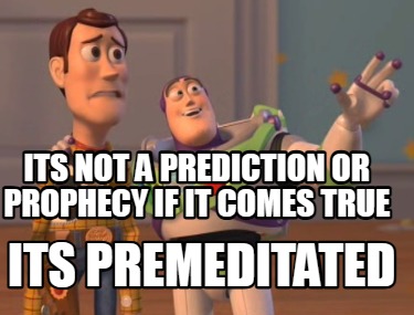 its-not-a-prediction-or-prophecy-if-it-comes-true-its-premeditated