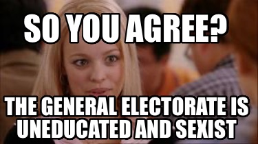 so-you-agree-the-general-electorate-is-uneducated-and-sexist