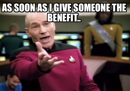 as-soon-as-i-give-someone-the-benefit