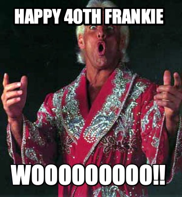 happy-40th-frankie-wooooooooo