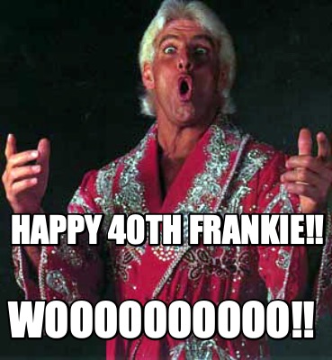 happy-40th-frankie-woooooooooo