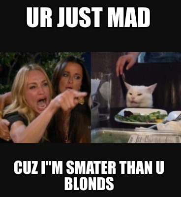 ur-just-mad-cuz-im-smater-than-u-blonds