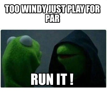 too-windy-just-play-for-par-run-it-