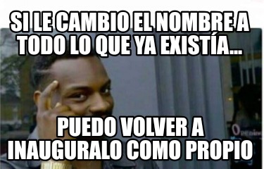 si-le-cambio-el-nombre-a-todo-lo-que-ya-exista...-puedo-volver-a-inauguralo-como