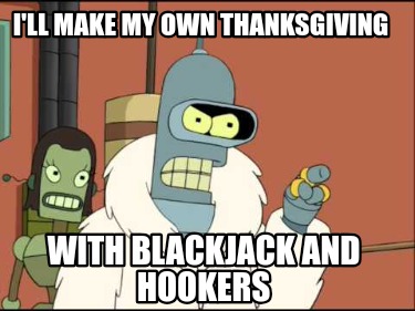 ill-make-my-own-thanksgiving-with-blackjack-and-hookers