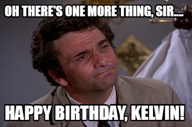 oh-theres-one-more-thing-sir....-happy-birthday-kelvin