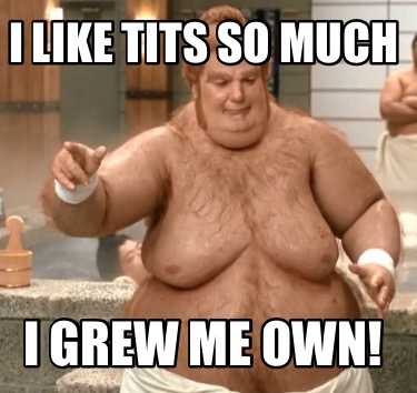 i-like-tits-so-much-i-grew-me-own