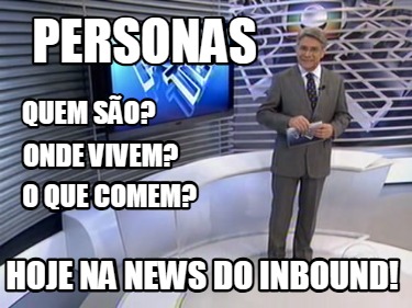 personas-quem-so-hoje-na-news-do-inbound-onde-vivem-o-que-comem